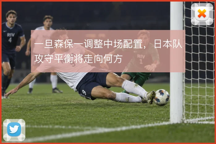 一旦森保一调整中场配置，日本队攻守平衡将走向何方
