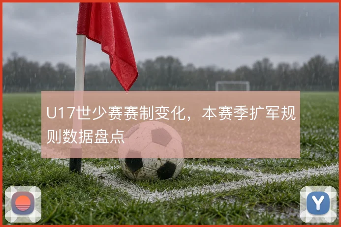 U17世少赛赛制变化，本赛季扩军规则数据盘点