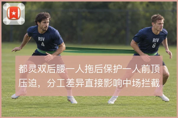 都灵双后腰一人拖后保护一人前顶压迫，分工差异直接影响中场拦截效率