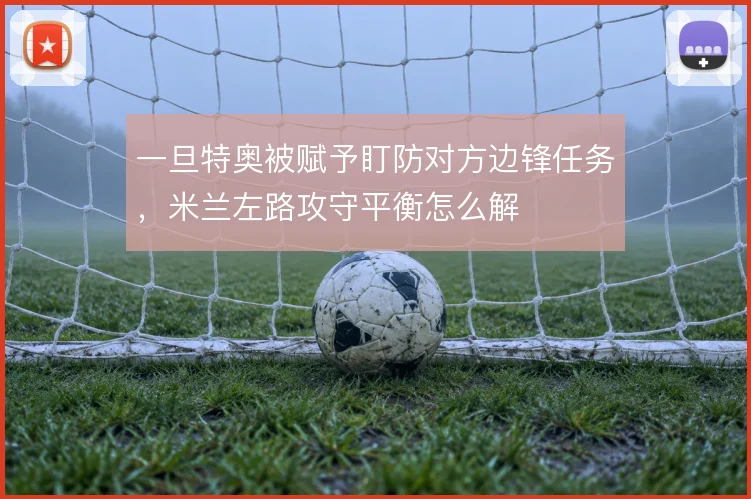 一旦特奥被赋予盯防对方边锋任务，米兰左路攻守平衡怎么解