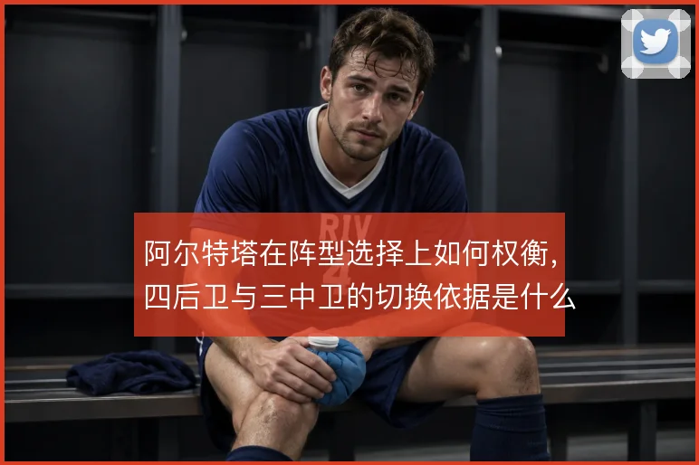 阿尔特塔在阵型选择上如何权衡，四后卫与三中卫的切换依据是什么